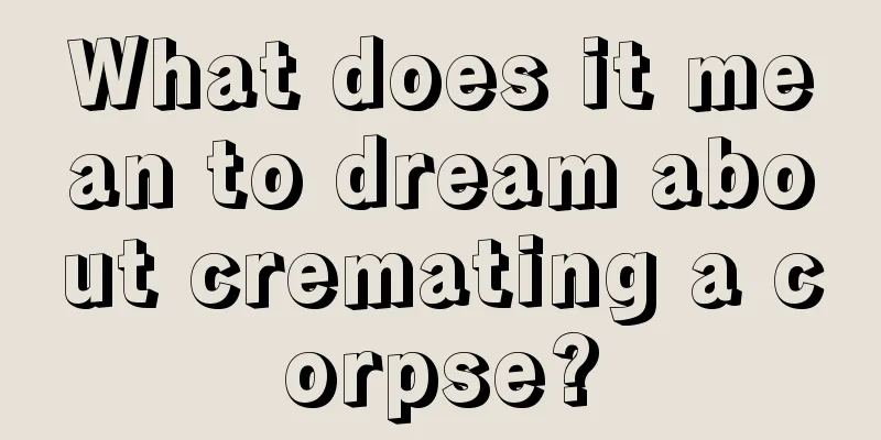 What does it mean to dream about cremating a corpse?