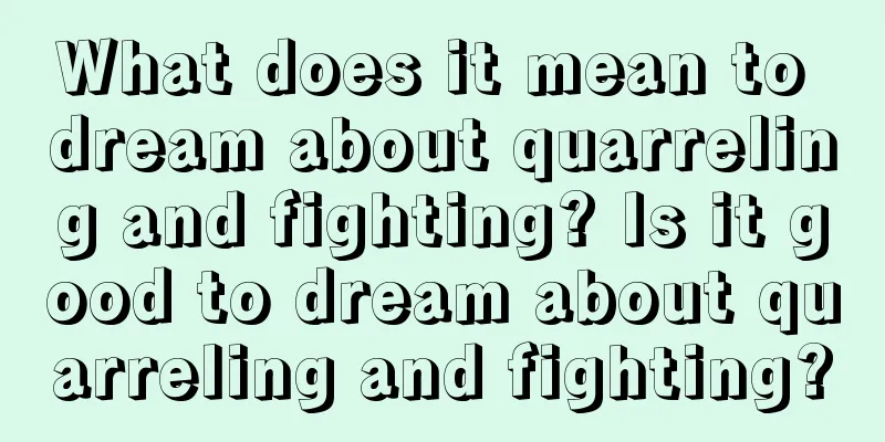 What does it mean to dream about quarreling and fighting? Is it good to dream about quarreling and fighting?