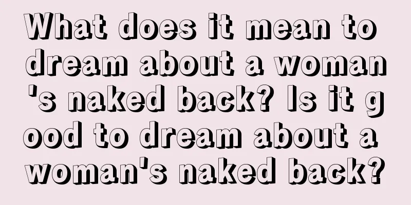 What does it mean to dream about a woman's naked back? Is it good to dream about a woman's naked back?