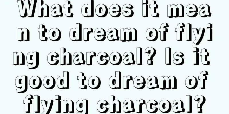 What does it mean to dream of flying charcoal? Is it good to dream of flying charcoal?