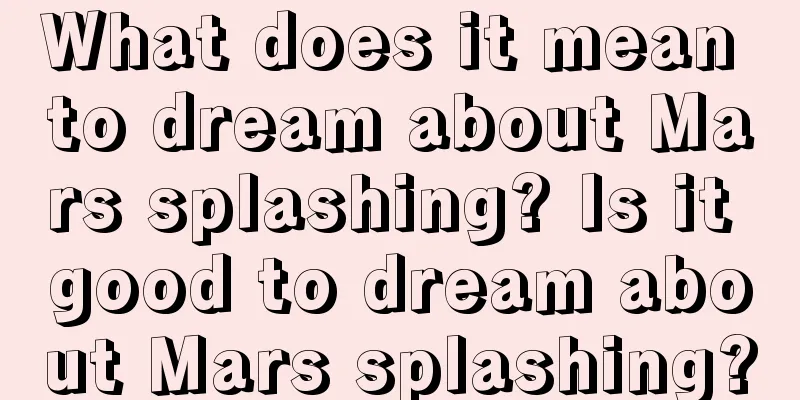 What does it mean to dream about Mars splashing? Is it good to dream about Mars splashing?