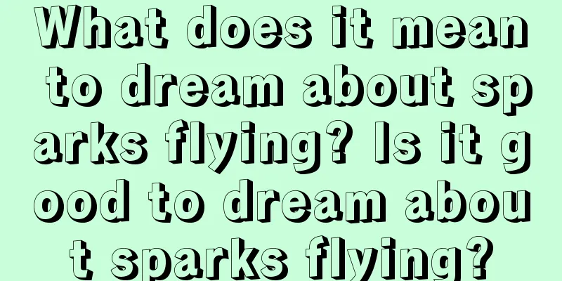 What does it mean to dream about sparks flying? Is it good to dream about sparks flying?