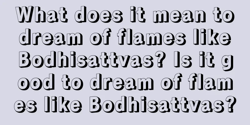 What does it mean to dream of flames like Bodhisattvas? Is it good to dream of flames like Bodhisattvas?