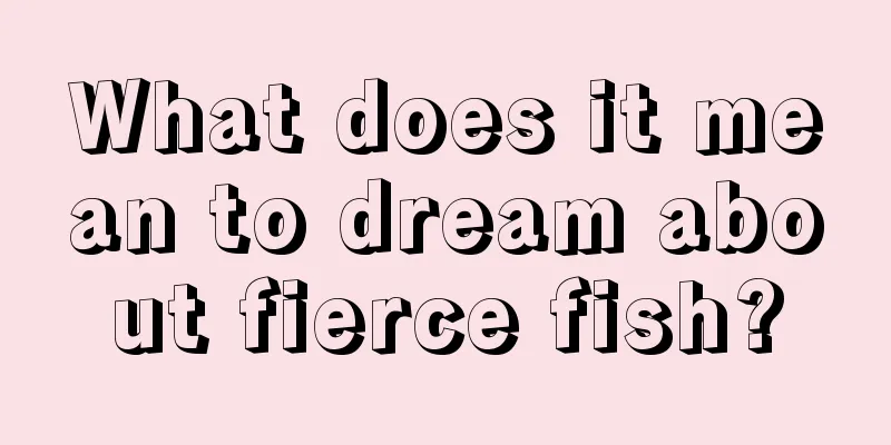 What does it mean to dream about fierce fish?