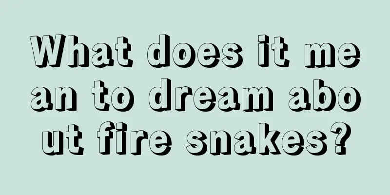 What does it mean to dream about fire snakes?