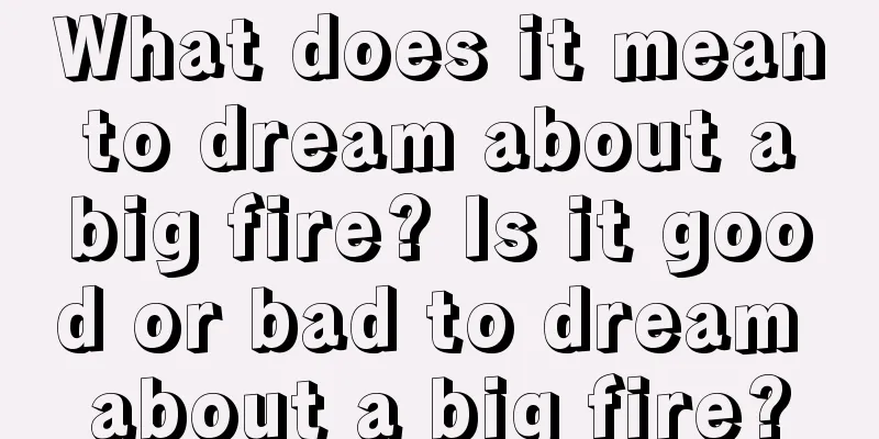 What does it mean to dream about a big fire? Is it good or bad to dream about a big fire?