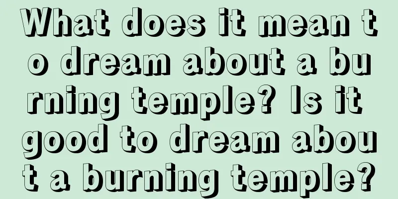 What does it mean to dream about a burning temple? Is it good to dream about a burning temple?