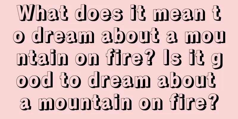 What does it mean to dream about a mountain on fire? Is it good to dream about a mountain on fire?