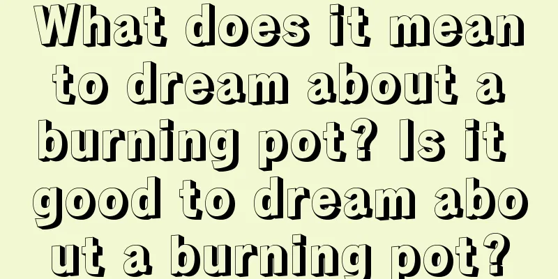 What does it mean to dream about a burning pot? Is it good to dream about a burning pot?