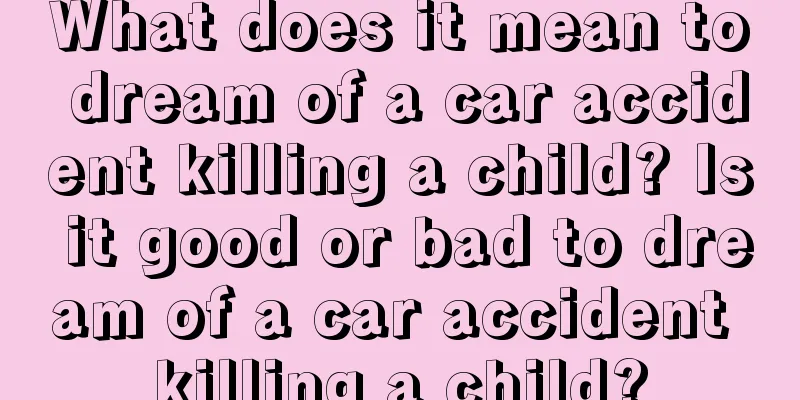 What does it mean to dream of a car accident killing a child? Is it good or bad to dream of a car accident killing a child?