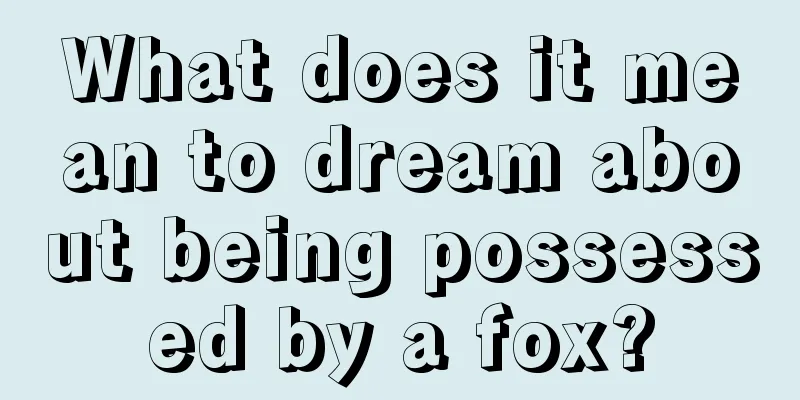 What does it mean to dream about being possessed by a fox?