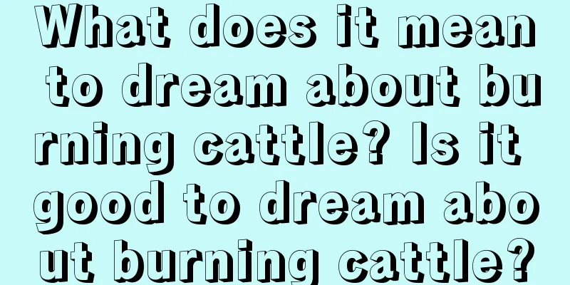 What does it mean to dream about burning cattle? Is it good to dream about burning cattle?