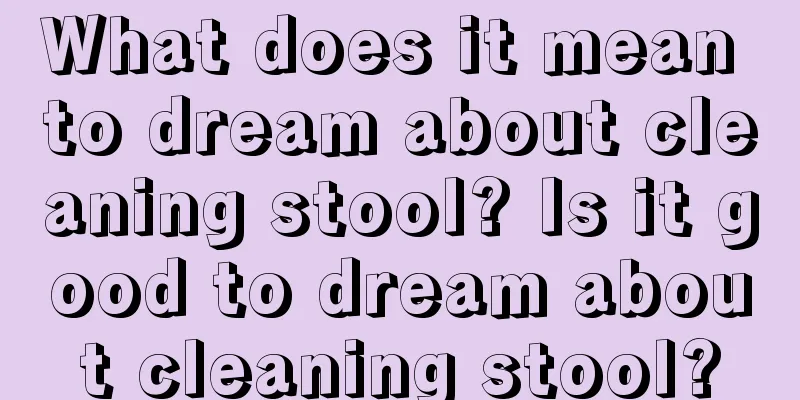 What does it mean to dream about cleaning stool? Is it good to dream about cleaning stool?