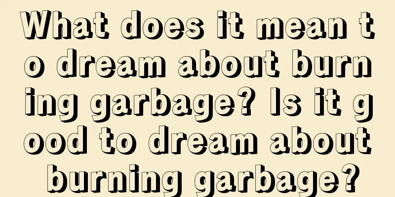 What does it mean to dream about burning garbage? Is it good to dream about burning garbage?