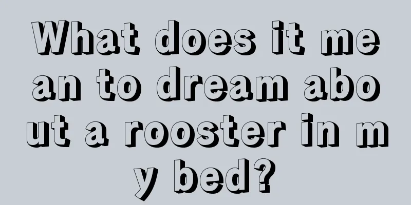 What does it mean to dream about a rooster in my bed?