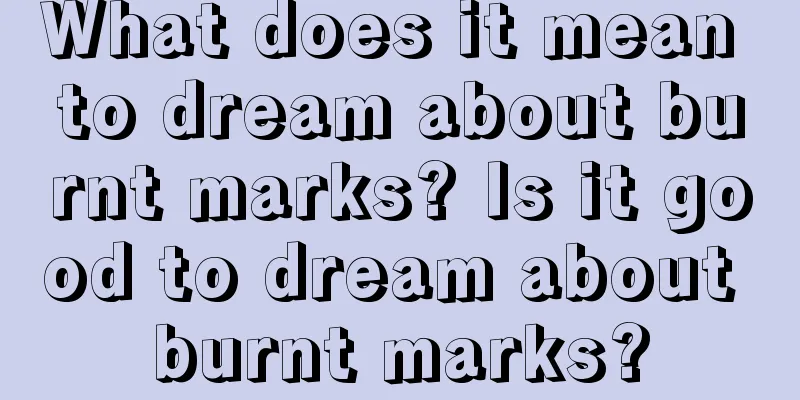 What does it mean to dream about burnt marks? Is it good to dream about burnt marks?