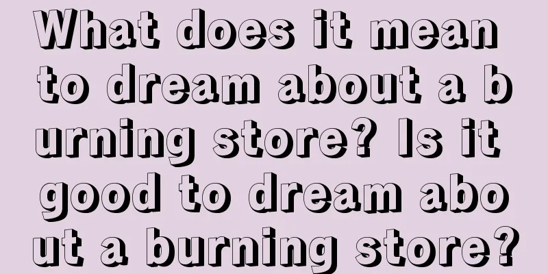 What does it mean to dream about a burning store? Is it good to dream about a burning store?