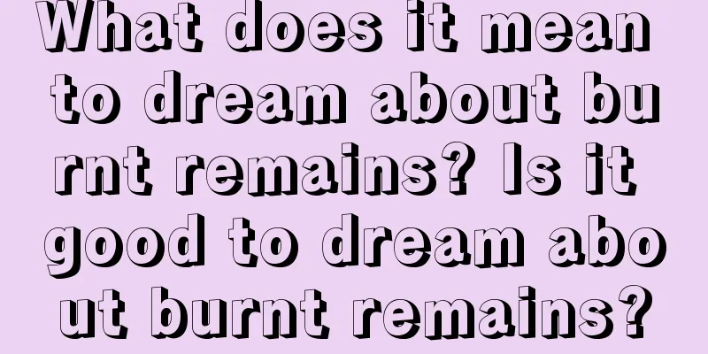 What does it mean to dream about burnt remains? Is it good to dream about burnt remains?