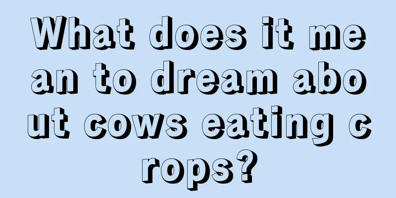 What does it mean to dream about cows eating crops?