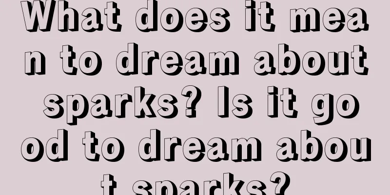 What does it mean to dream about sparks? Is it good to dream about sparks?