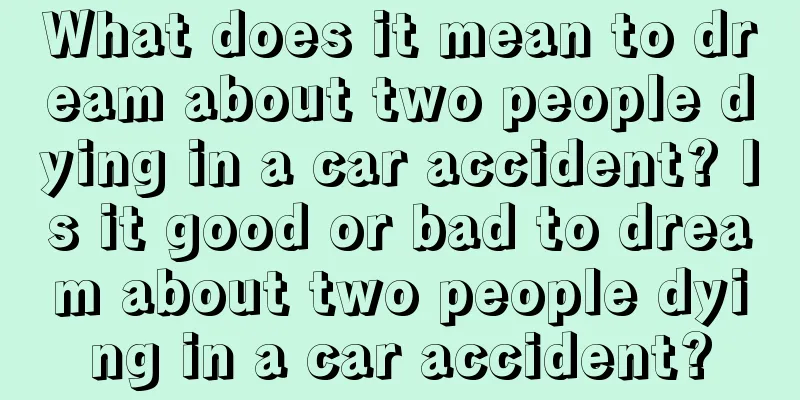 What does it mean to dream about two people dying in a car accident? Is it good or bad to dream about two people dying in a car accident?