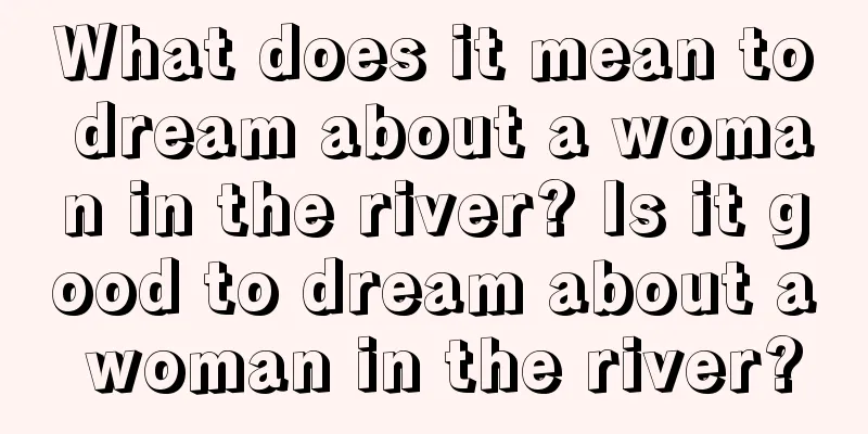 What does it mean to dream about a woman in the river? Is it good to dream about a woman in the river?