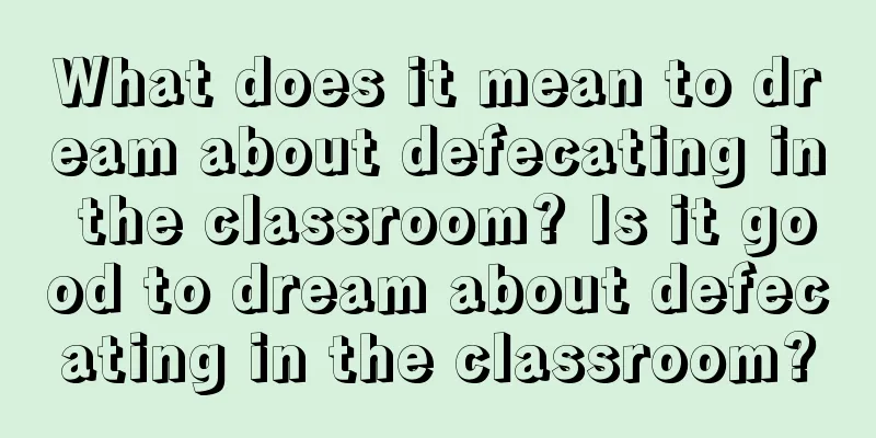 What does it mean to dream about defecating in the classroom? Is it good to dream about defecating in the classroom?