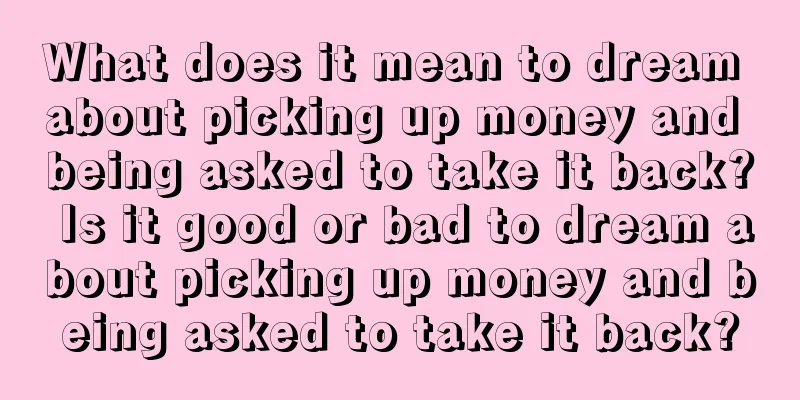 What does it mean to dream about picking up money and being asked to take it back? Is it good or bad to dream about picking up money and being asked to take it back?