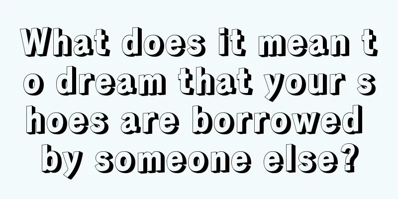 What does it mean to dream that your shoes are borrowed by someone else?