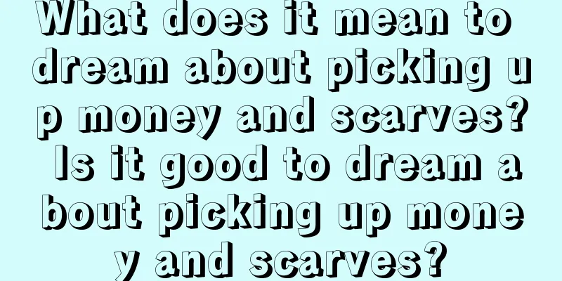 What does it mean to dream about picking up money and scarves? Is it good to dream about picking up money and scarves?