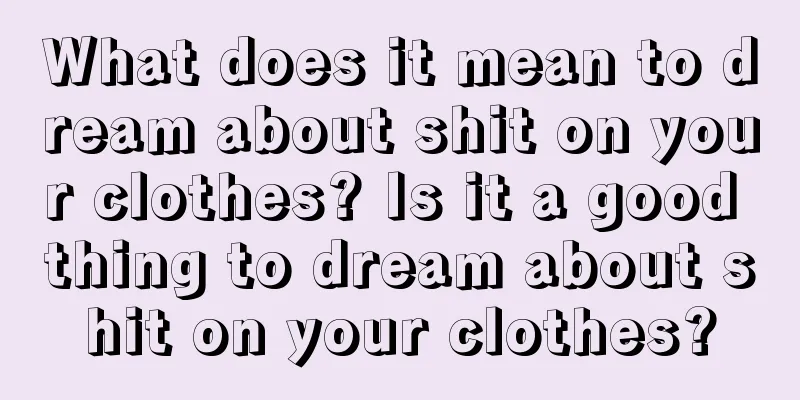 What does it mean to dream about shit on your clothes? Is it a good thing to dream about shit on your clothes?