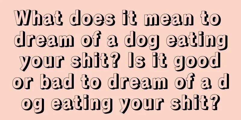 What does it mean to dream of a dog eating your shit? Is it good or bad to dream of a dog eating your shit?