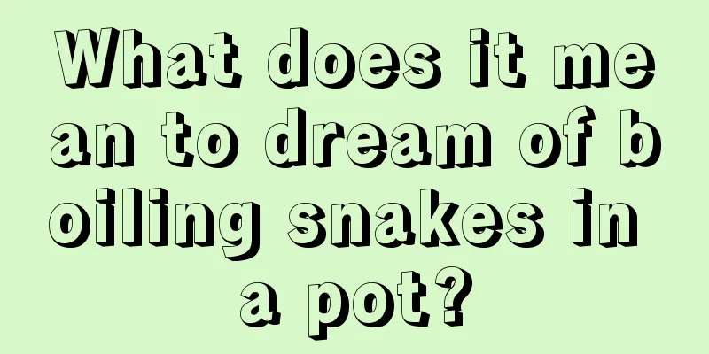 What does it mean to dream of boiling snakes in a pot?