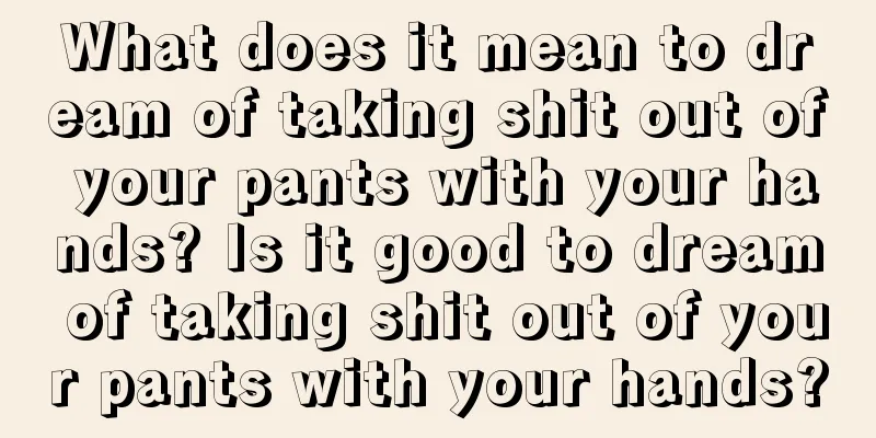 What does it mean to dream of taking shit out of your pants with your hands? Is it good to dream of taking shit out of your pants with your hands?