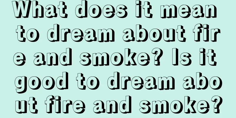 What does it mean to dream about fire and smoke? Is it good to dream about fire and smoke?