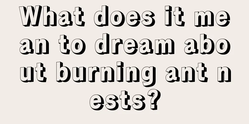 What does it mean to dream about burning ant nests?