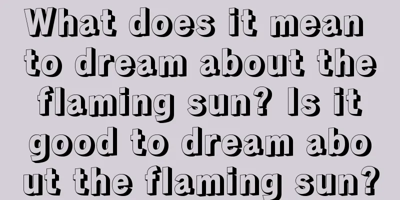 What does it mean to dream about the flaming sun? Is it good to dream about the flaming sun?