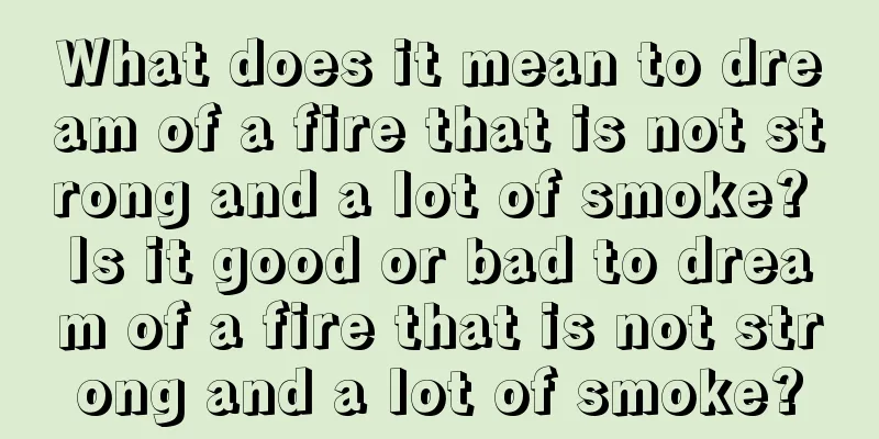 What does it mean to dream of a fire that is not strong and a lot of smoke? Is it good or bad to dream of a fire that is not strong and a lot of smoke?