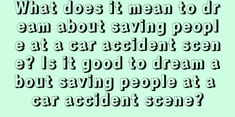 What does it mean to dream about saving people at a car accident scene? Is it good to dream about saving people at a car accident scene?