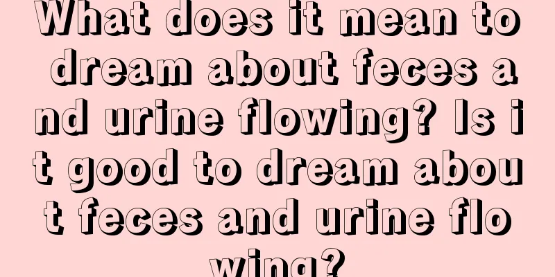 What does it mean to dream about feces and urine flowing? Is it good to dream about feces and urine flowing?