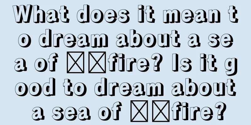 What does it mean to dream about a sea of ​​fire? Is it good to dream about a sea of ​​fire?