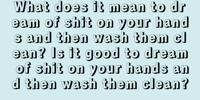 What does it mean to dream of shit on your hands and then wash them clean? Is it good to dream of shit on your hands and then wash them clean?