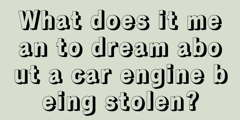 What does it mean to dream about a car engine being stolen?