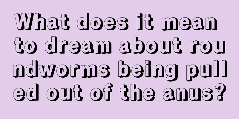 What does it mean to dream about roundworms being pulled out of the anus?