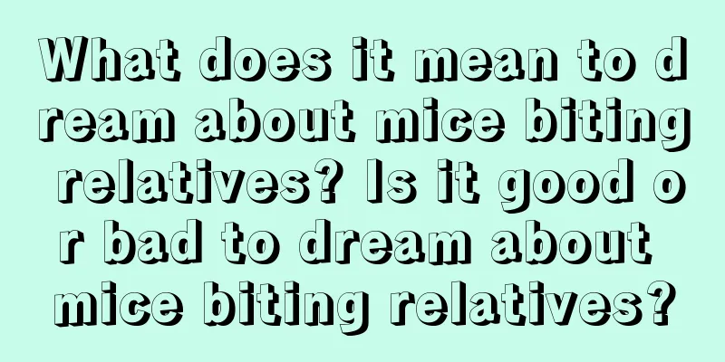 What does it mean to dream about mice biting relatives? Is it good or bad to dream about mice biting relatives?