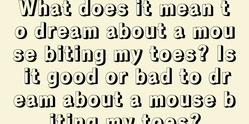 What does it mean to dream about a mouse biting my toes? Is it good or bad to dream about a mouse biting my toes?