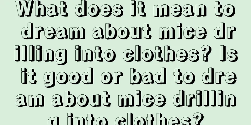 What does it mean to dream about mice drilling into clothes? Is it good or bad to dream about mice drilling into clothes?