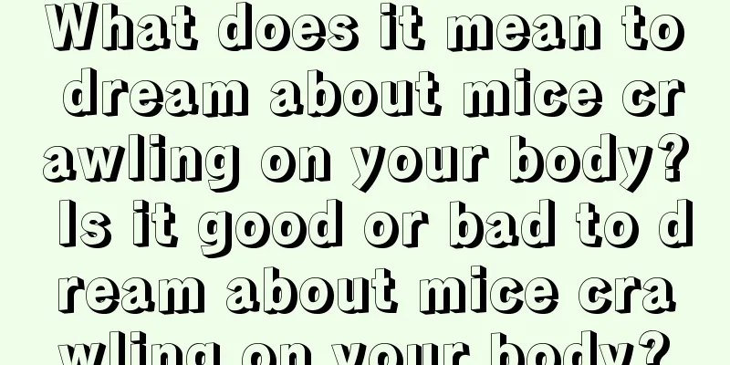 What does it mean to dream about mice crawling on your body? Is it good or bad to dream about mice crawling on your body?