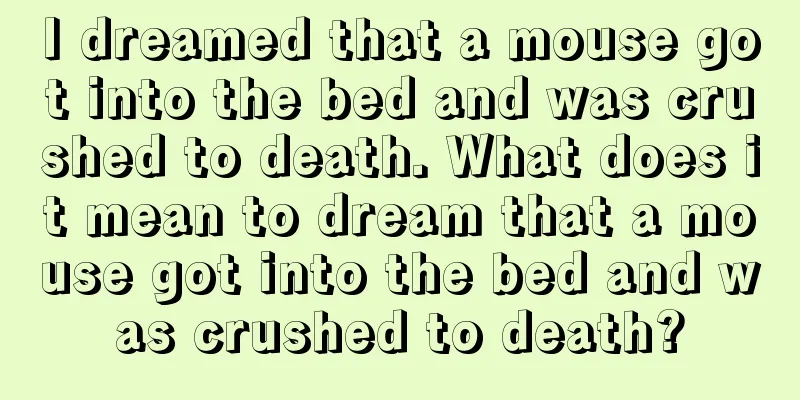 I dreamed that a mouse got into the bed and was crushed to death. What does it mean to dream that a mouse got into the bed and was crushed to death?