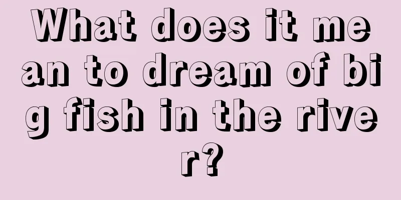 What does it mean to dream of big fish in the river?